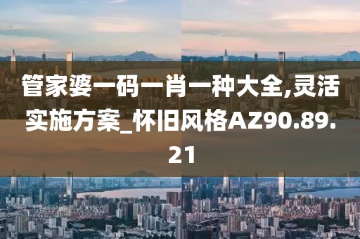 管家婆一码一肖一种大全,灵活实施方案_怀旧风格AZ90.89.21