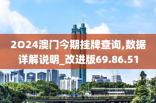 2O24澳门今期挂牌查询,数据详解说明_改进版69.86.51