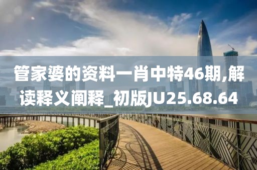 管家婆的资料一肖中特46期,解读释义阐释_初版JU25.68.64