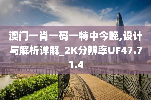 澳门一肖一码一特中今晚,设计与解析详解_2K分辨率UF47.71.4