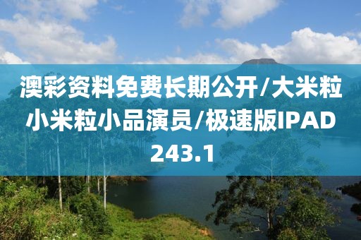 澳彩资料免费长期公开/大米粒小米粒小品演员/极速版IPAD243.1