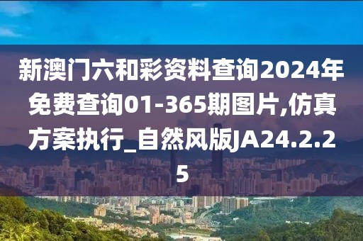 新澳门六和彩资料查询2024年免费查询01-365期图片,仿真方案执行_自然风版JA24.2.25