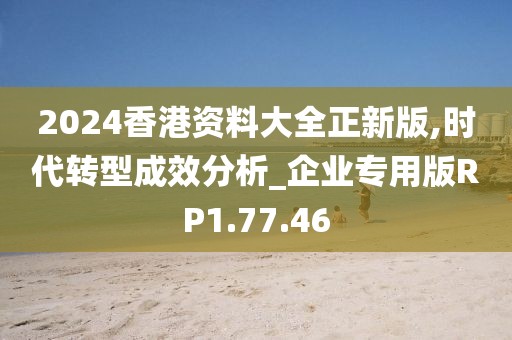 2024香港资料大全正新版,时代转型成效分析_企业专用版RP1.77.46