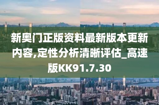 新奥门正版资料最新版本更新内容,定性分析清晰评估_高速版KK91.7.30