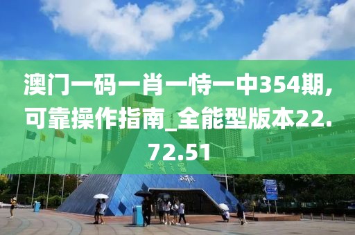 澳门一码一肖一恃一中354期,可靠操作指南_全能型版本22.72.51