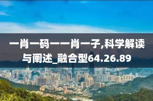 一肖一码一一肖一子,科学解读与阐述_融合型64.26.89