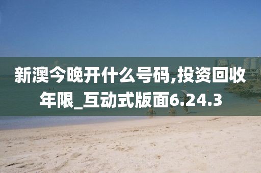 新澳今晚开什么号码,投资回收年限_互动式版面6.24.3