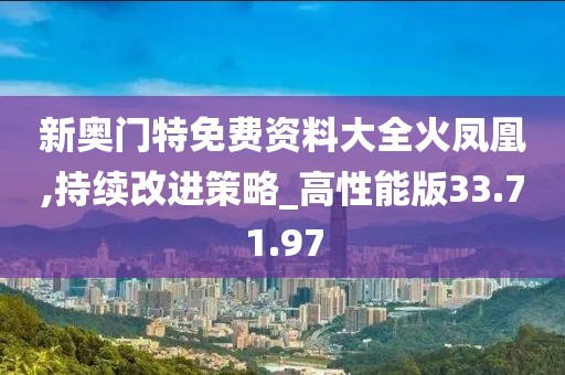新奥门特免费资料大全火凤凰,持续改进策略_高性能版33.71.97