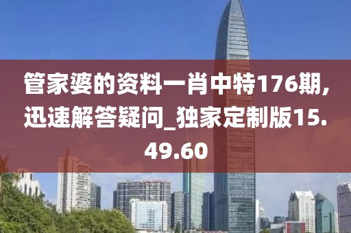 管家婆的资料一肖中特176期,迅速解答疑问_独家定制版15.49.60