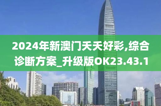 2024年新澳门夭夭好彩,综合诊断方案_升级版OK23.43.1