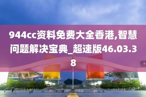 944cc资料免费大全香港,智慧问题解决宝典_超速版46.03.38