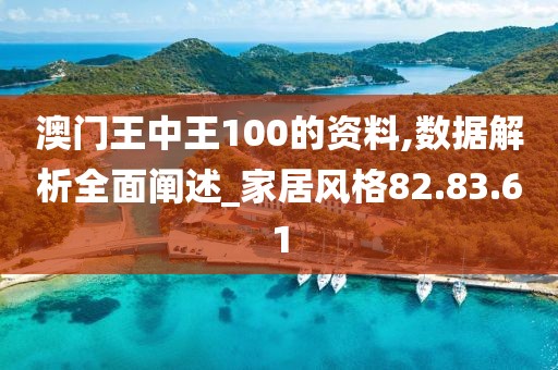 澳门王中王100的资料,数据解析全面阐述_家居风格82.83.61