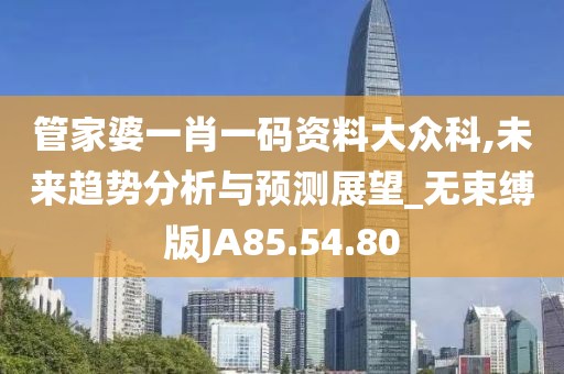 管家婆一肖一码资料大众科,未来趋势分析与预测展望_无束缚版JA85.54.80