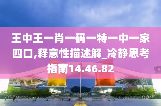 王中王一肖一码一特一中一家四口,释意性描述解_冷静思考指南14.46.82