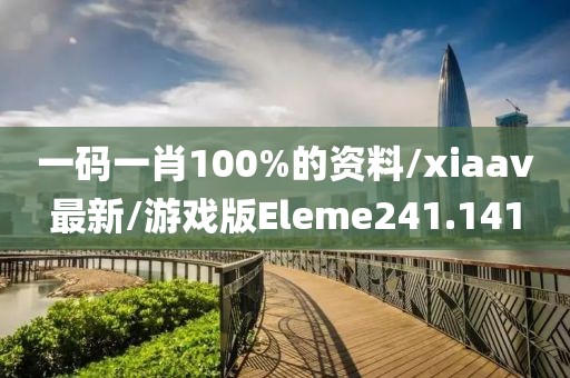 一码一肖100%的资料/xiaav最新/游戏版Eleme241.141