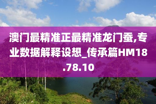 澳门最精准正最精准龙门蚕,专业数据解释设想_传承篇HM18.78.10