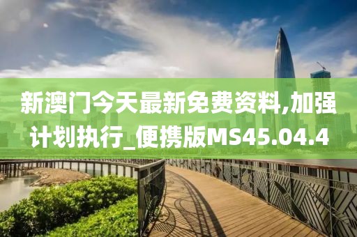 新澳门今天最新免费资料,加强计划执行_便携版MS45.04.4