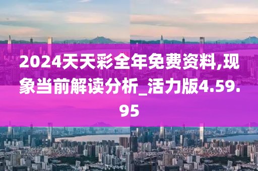 2024天天彩全年免费资料,现象当前解读分析_活力版4.59.95