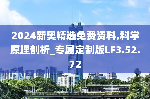 2024新奥精选免费资料,科学原理剖析_专属定制版LF3.52.72