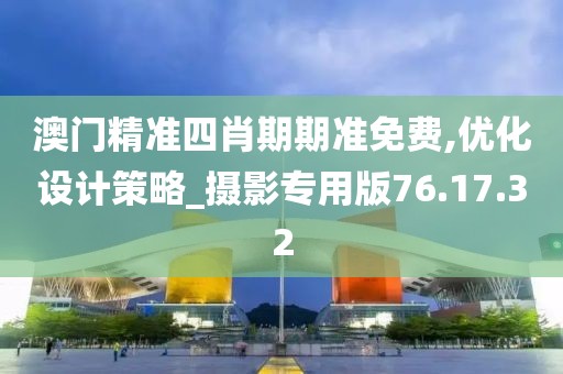 澳门精准四肖期期准免费,优化设计策略_摄影专用版76.17.32