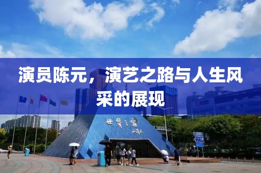 演员陈元，演艺之路与人生风采的展现