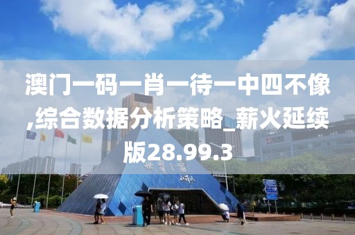 澳门一码一肖一待一中四不像,综合数据分析策略_薪火延续版28.99.3