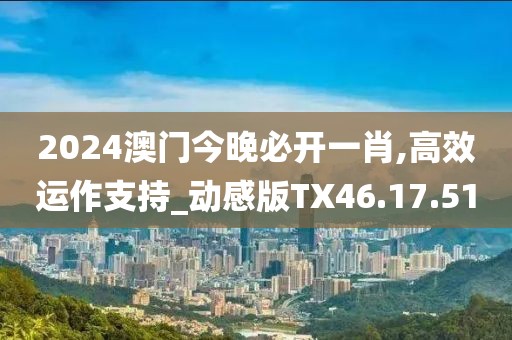 2024澳门今晚必开一肖,高效运作支持_动感版TX46.17.51