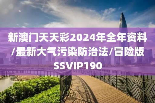 新澳门天天彩2024年全年资料/最新大气污染防治法/冒险版SSVIP190