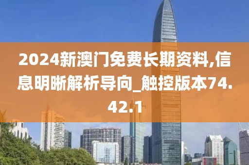 2024新澳门免费长期资料,信息明晰解析导向_触控版本74.42.1