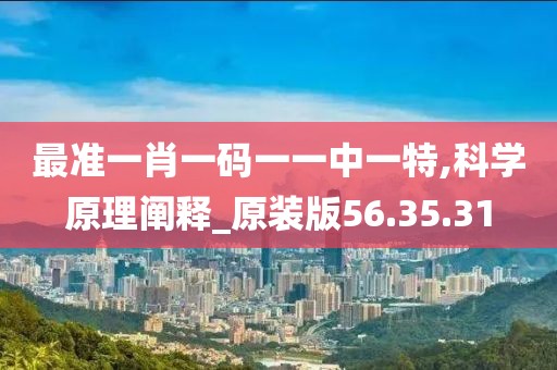 最准一肖一码一一中一特,科学原理阐释_原装版56.35.31