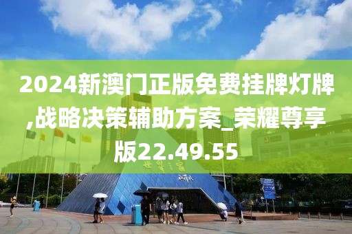 2024新澳门正版免费挂牌灯牌,战略决策辅助方案_荣耀尊享版22.49.55