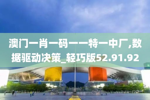 澳门一肖一码一一特一中厂,数据驱动决策_轻巧版52.91.92