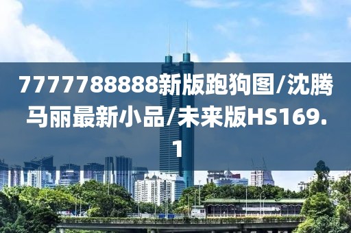 7777788888新版跑狗图/沈腾马丽最新小品/未来版HS169.1