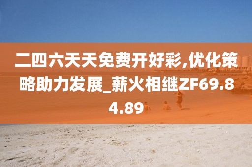 二四六天天免费开好彩,优化策略助力发展_薪火相继ZF69.84.89