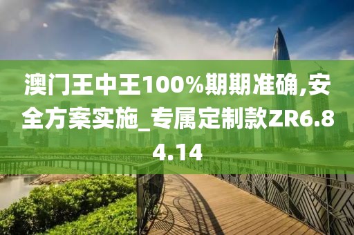 澳门王中王100%期期准确,安全方案实施_专属定制款ZR6.84.14