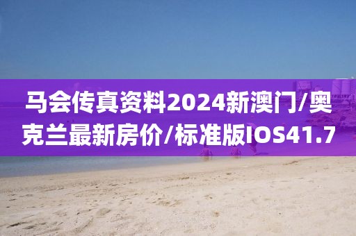 马会传真资料2024新澳门/奥克兰最新房价/标准版IOS41.7