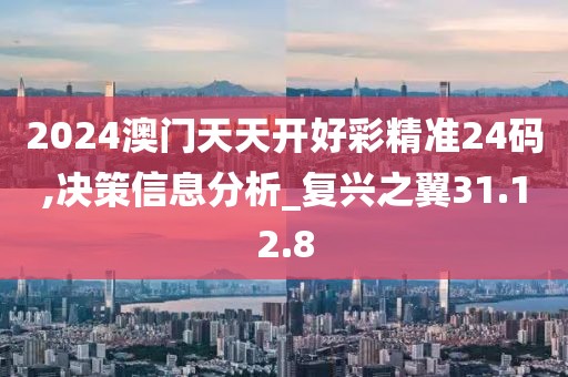 2024澳门天天开好彩精准24码,决策信息分析_复兴之翼31.12.8