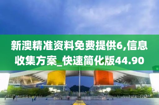 新澳精准资料免费提供6,信息收集方案_快速简化版44.90