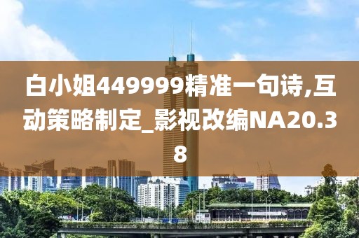 白小姐449999精准一句诗,互动策略制定_影视改编NA20.38
