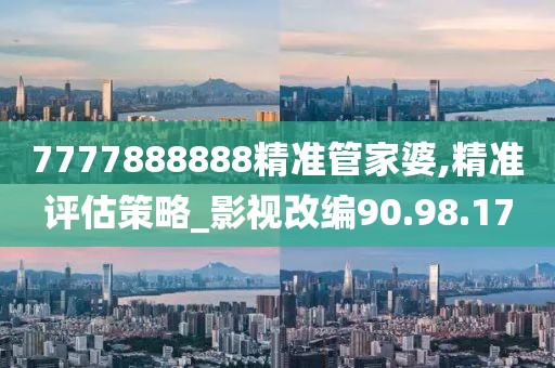 7777888888精准管家婆,精准评估策略_影视改编90.98.17