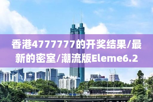 香港4777777的开奖结果/最新的密室/潮流版Eleme6.2