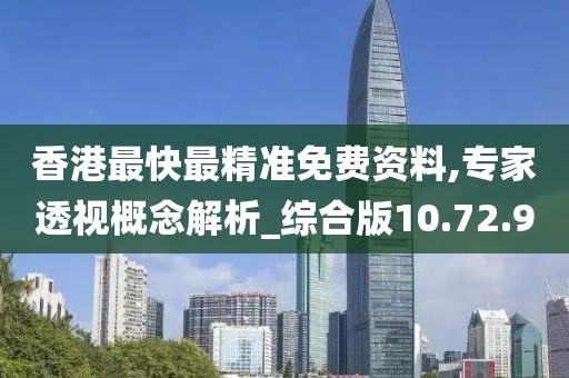 香港最快最精准免费资料,专家透视概念解析_综合版10.72.90