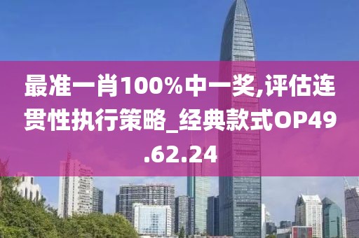 最准一肖100%中一奖,评估连贯性执行策略_经典款式OP49.62.24