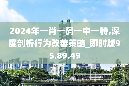 2024年一肖一码一中一特,深度剖析行为改善策略_即时版95.89.49
