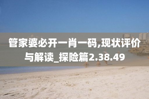 管家婆必开一肖一码,现状评价与解读_探险篇2.38.49
