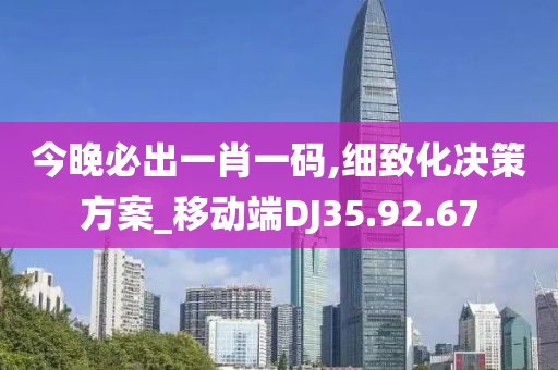 今晚必出一肖一码,细致化决策方案_移动端DJ35.92.67