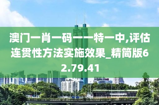 澳门一肖一码一一特一中,评估连贯性方法实施效果_精简版62.79.41
