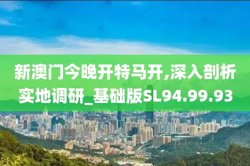 新澳门今晚开特马开,深入剖析实地调研_基础版SL94.99.93