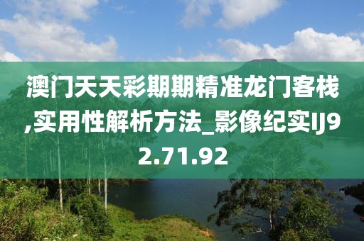 澳门天天彩期期精准龙门客栈,实用性解析方法_影像纪实IJ92.71.92