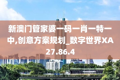 新澳门管家婆一码一肖一特一中,创意方案规划_数字世界XA27.86.4